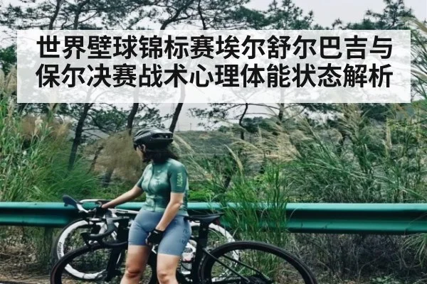 世界壁球锦标赛埃尔舒尔巴吉与保尔决赛战术心理体能状态解析