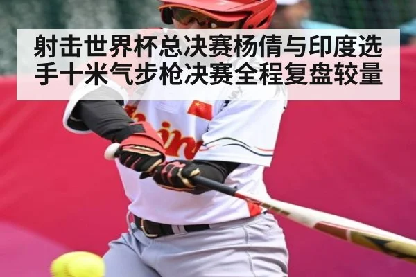 射击世界杯总决赛杨倩与印度选手十米气步枪决赛全程复盘较量